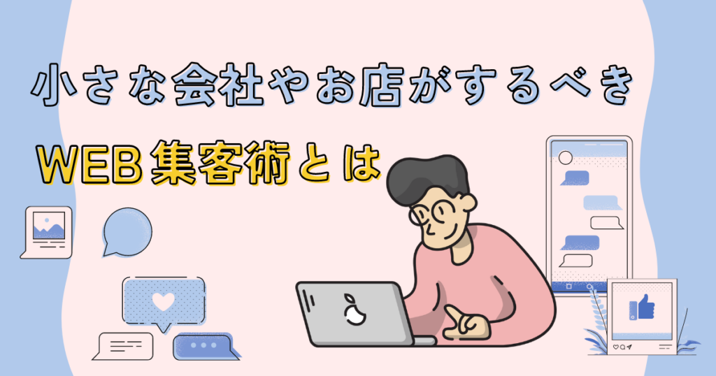 小さな会社やお店がやるべきWEB集客術とは